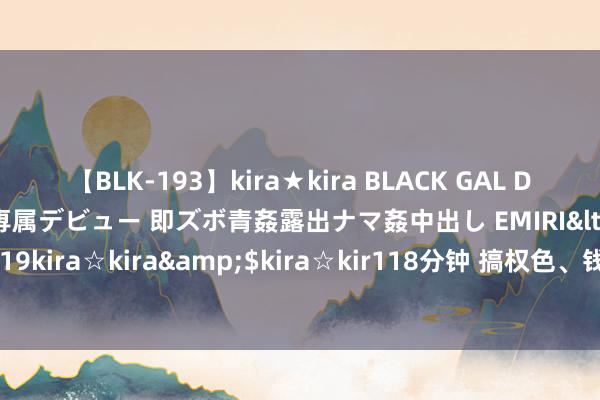 【BLK-193】kira★kira BLACK GAL DEBUT 日焼け黒ギャル専属デビュー 即ズボ青姦露出ナマ姦中出し EMIRI</a>2014-11-19kira☆kira&$kira☆kir118分钟 搞权色、钱色、权钱交游，吴明被决定逮捕！