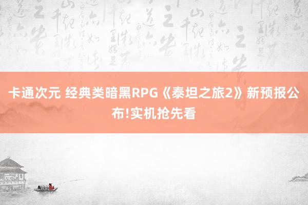 卡通次元 经典类暗黑RPG《泰坦之旅2》新预报公布!实机抢先看