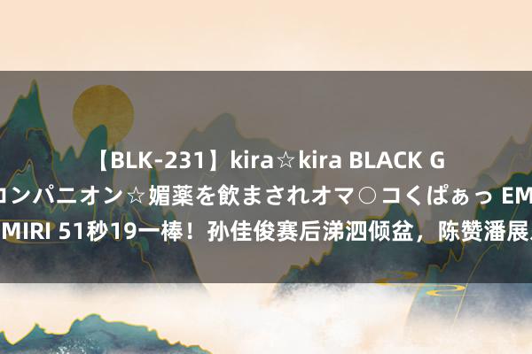 【BLK-231】kira☆kira BLACK GAL 黒ギャル中出し温泉コンパニオン☆媚薬を飲まされオマ○コくぱぁっ EMIRI 51秒19一棒！孙佳俊赛后涕泗倾盆，陈赞潘展乐的技巧请别忘了他