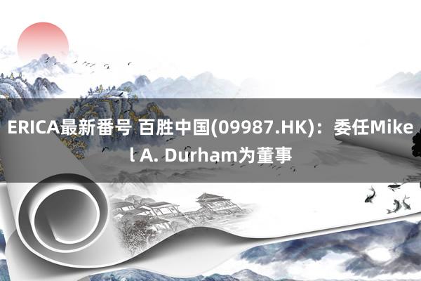 ERICA最新番号 百胜中国(09987.HK)：委任Mikel A. Durham为董事