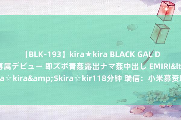 【BLK-193】kira★kira BLACK GAL DEBUT 日焼け黒ギャル専属デビュー 即ズボ青姦露出ナマ姦中出し EMIRI</a>2014-11-19kira☆kira&$kira☆kir118分钟 瑞信：小米募资增强实力应付阛阓变化 蓄意价32.5港元