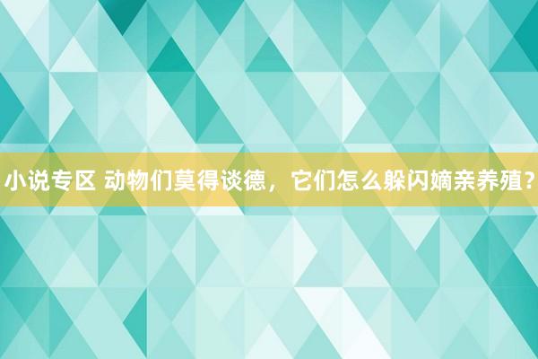 小说专区 动物们莫得谈德，它们怎么躲闪嫡亲养殖？