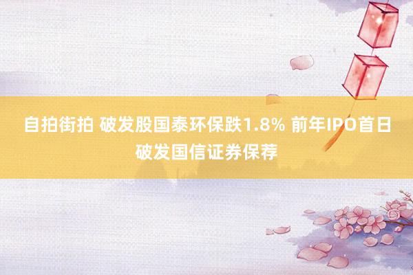 自拍街拍 破发股国泰环保跌1.8% 前年IPO首日破发国信证券保荐