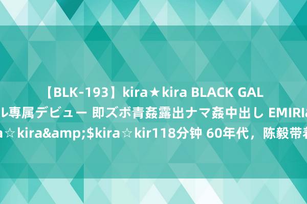 【BLK-193】kira★kira BLACK GAL DEBUT 日焼け黒ギャル専属デビュー 即ズボ青姦露出ナマ姦中出し EMIRI</a>2014-11-19kira☆kira&$kira☆kir118分钟 60年代，陈毅带着爱妻，看望父亲时，一张荒漠合影，缺憾不可尽孝