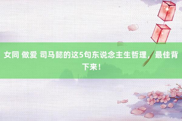 女同 做爱 司马懿的这5句东说念主生哲理，最佳背下来！