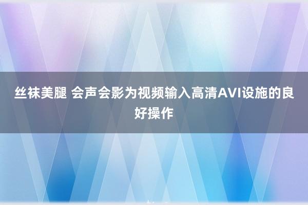 丝袜美腿 会声会影为视频输入高清AVI设施的良好操作