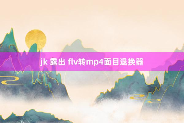 jk 露出 flv转mp4面目退换器