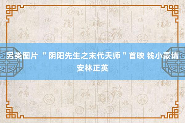 另类图片 ＂阴阳先生之末代天师＂首映 钱小豪请安林正英