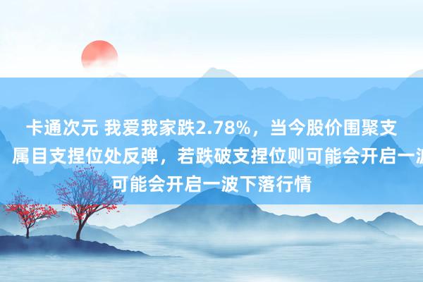 卡通次元 我爱我家跌2.78%，当今股价围聚支捏位2.37，属目支捏位处反弹，若跌破支捏位则可能会开启一波下落行情