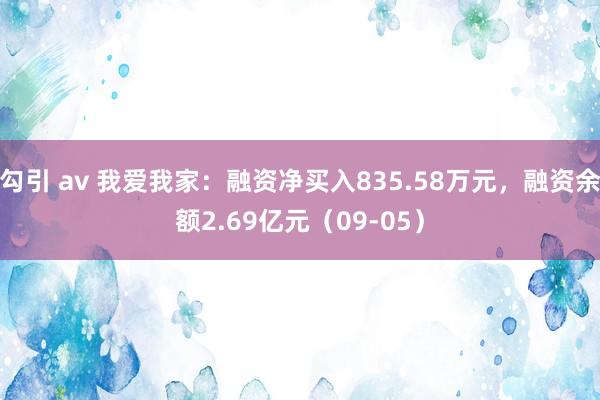 勾引 av 我爱我家：融资净买入835.58万元，融资余额2.69亿元（09-05）